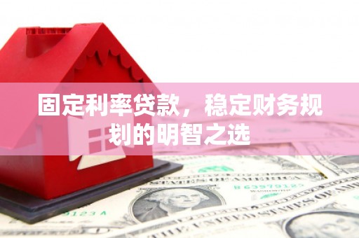 万年固定利率贷款，稳定财务规划的明智之选