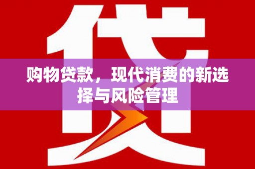 万年购物贷款，现代消费的新选择与风险管理