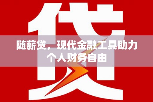万年随薪贷，现代金融工具助力个人财务自由