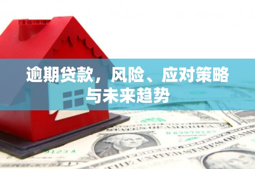 万年逾期贷款，风险、应对策略与未来趋势