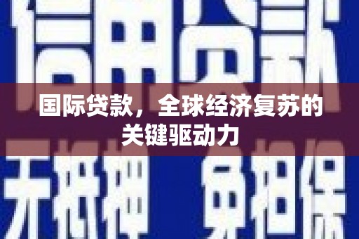 万年国际贷款，全球经济复苏的关键驱动力