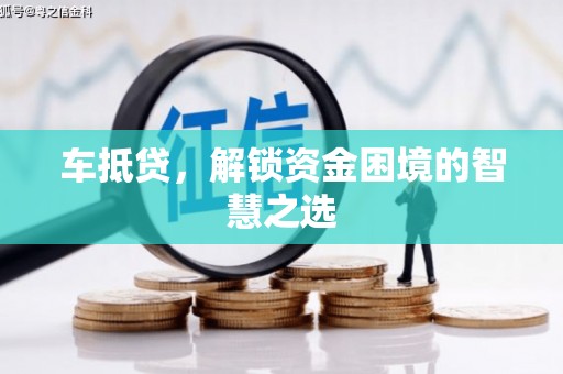 万年车抵贷，解锁资金困境的智慧之选
