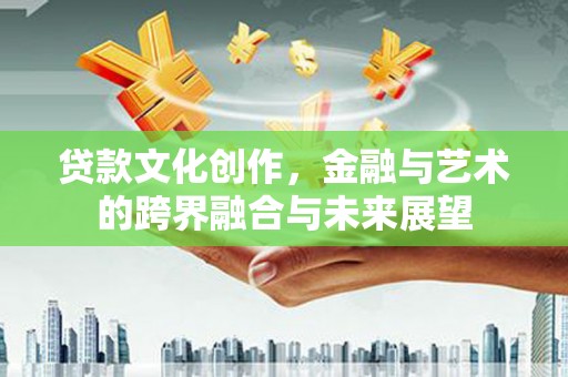 万年贷款文化创作，金融与艺术的跨界融合与未来展望