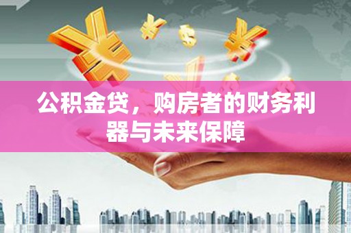 万年公积金贷，购房者的财务利器与未来保障
