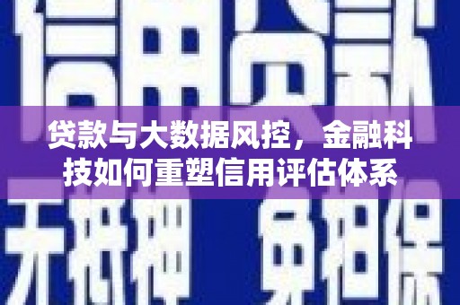 万年贷款与大数据风控，金融科技如何重塑信用评估体系