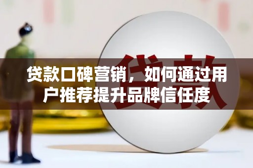 万年贷款口碑营销，如何通过用户推荐提升品牌信任度