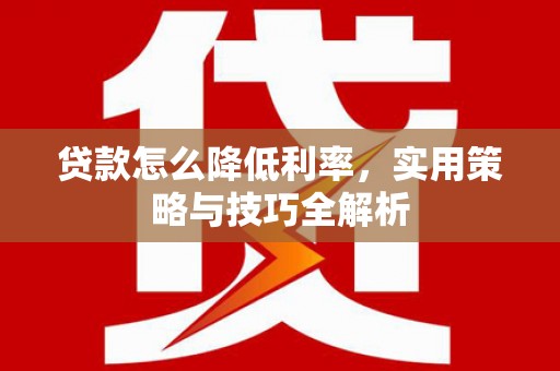 万年贷款怎么降低利率，实用策略与技巧全解析