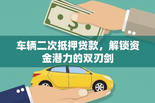 万年车辆二次抵押贷款，解锁资金潜力的双刃剑