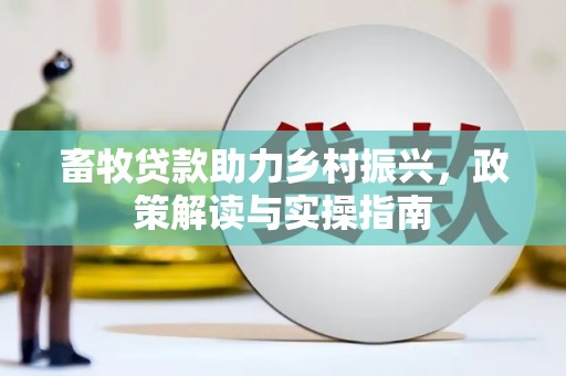万年畜牧贷款助力乡村振兴，政策解读与实操指南