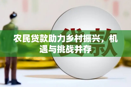 万年农民贷款助力乡村振兴，机遇与挑战并存