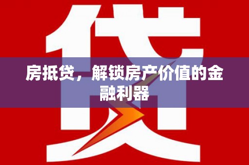 万年房抵贷，解锁房产价值的金融利器