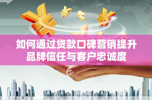 万年如何通过贷款口碑营销提升品牌信任与客户忠诚度