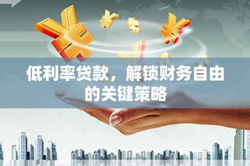 万年低利率贷款，解锁财务自由的关键策略