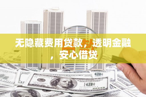 万年无隐藏费用贷款，透明金融，安心借贷
