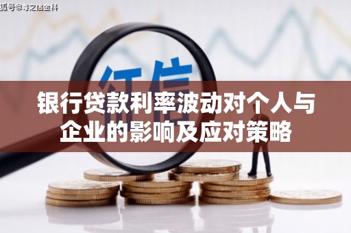 万年银行贷款利率波动对个人与企业的影响及应对策略