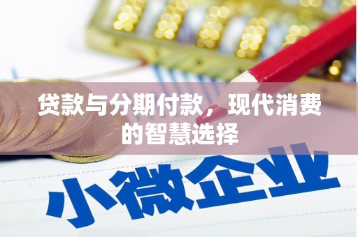 万年贷款与分期付款，现代消费的智慧选择