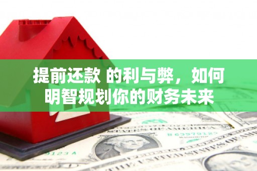 万年提前还款 的利与弊，如何明智规划你的财务未来