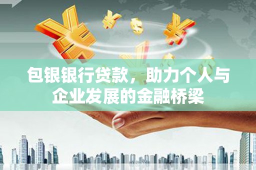 万年包银银行贷款，助力个人与企业发展的金融桥梁