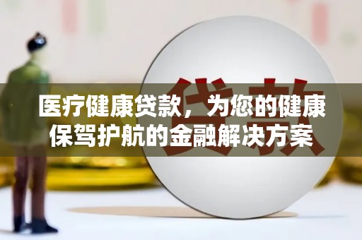 万年医疗健康贷款，为您的健康保驾护航的金融解决方案