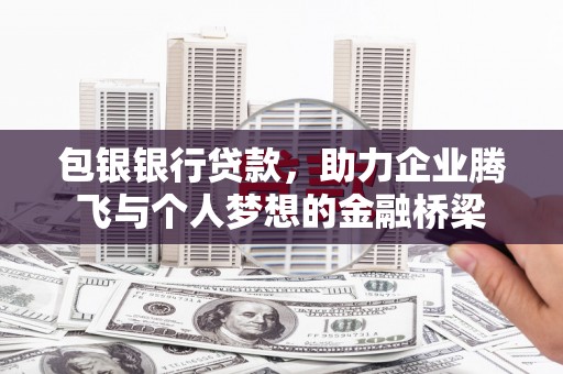 万年包银银行贷款，助力企业腾飞与个人梦想的金融桥梁