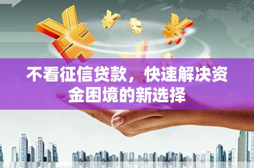 万年不看征信贷款，快速解决资金困境的新选择