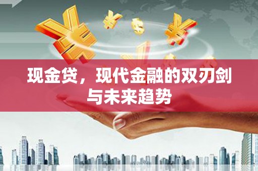 万年现金贷，现代金融的双刃剑与未来趋势