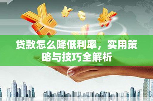 万年贷款怎么降低利率，实用策略与技巧全解析