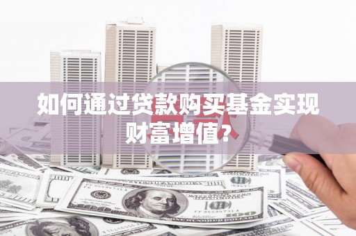 万年如何通过贷款购买基金实现财富增值？