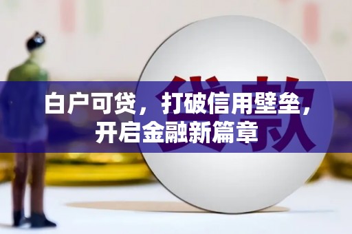 万年白户可贷，打破信用壁垒，开启金融新篇章