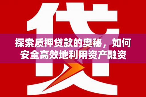 万年探索质押贷款的奥秘，如何安全高效地利用资产融资