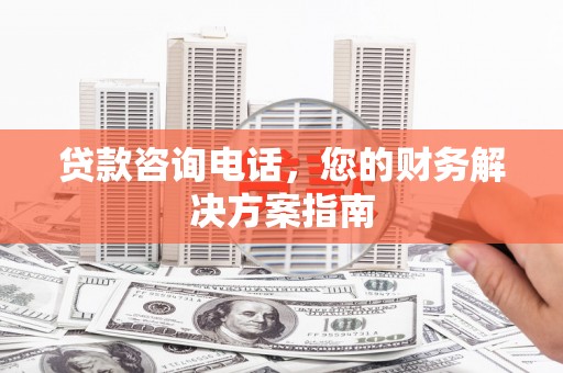 万年贷款咨询电话，您的财务解决方案指南