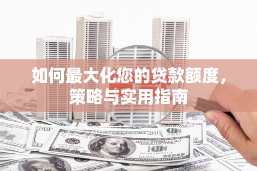 万年如何最大化您的贷款额度，策略与实用指南