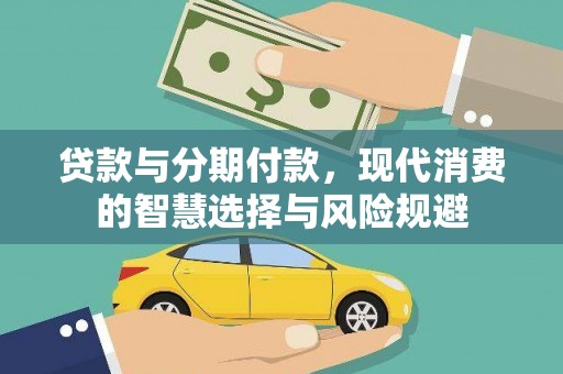 万年贷款与分期付款，现代消费的智慧选择与风险规避