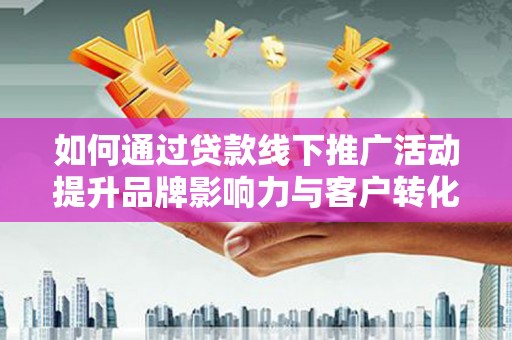 万年如何通过贷款线下推广活动提升品牌影响力与客户转化率
