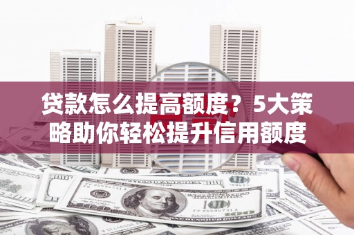 万年贷款怎么提高额度？5大策略助你轻松提升信用额度