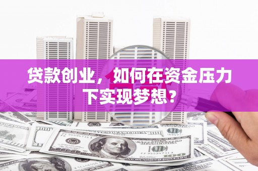 万年贷款创业，如何在资金压力下实现梦想？