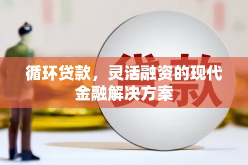 万年循环贷款，灵活融资的现代金融解决方案
