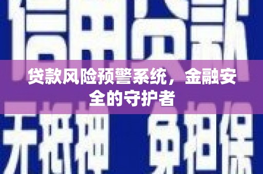 万年贷款风险预警系统，金融安全的守护者