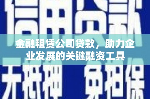 万年金融租赁公司贷款，助力企业发展的关键融资工具