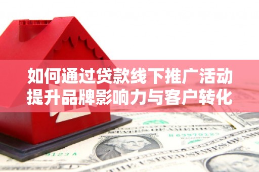 万年如何通过贷款线下推广活动提升品牌影响力与客户转化率