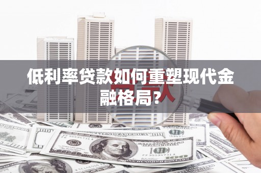 万年低利率贷款如何重塑现代金融格局？