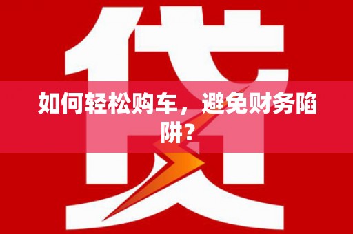 万年如何轻松购车，避免财务陷阱？