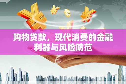 万年购物贷款，现代消费的金融利器与风险防范