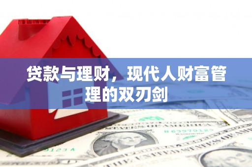 万年贷款与理财，现代人财富管理的双刃剑