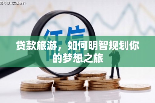 万年贷款旅游，如何明智规划你的梦想之旅