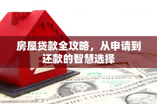 万年房屋贷款全攻略，从申请到还款的智慧选择