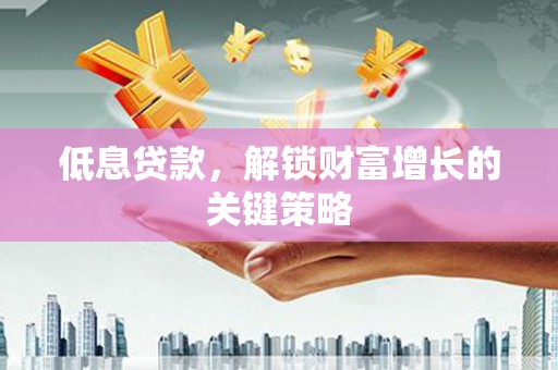 万年低息贷款，解锁财富增长的关键策略