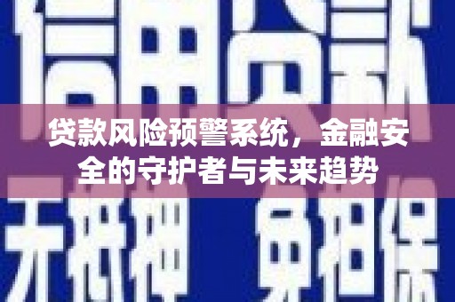 万年贷款风险预警系统，金融安全的守护者与未来趋势