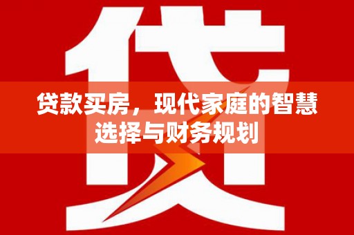 万年贷款买房，现代家庭的智慧选择与财务规划