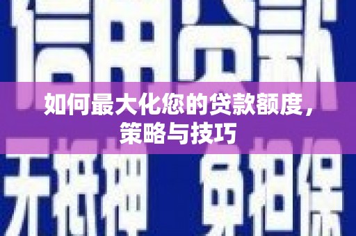 万年如何最大化您的贷款额度，策略与技巧